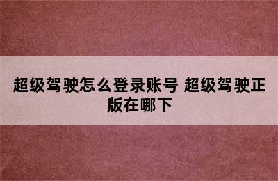 超级驾驶怎么登录账号 超级驾驶正版在哪下